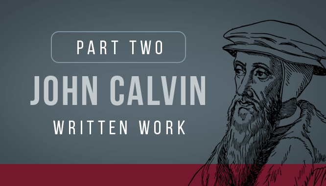 Part 2, John Calvin's Written Work. His writing profoundly impacted the world in many ways including faith, philosophy, politics, capitalism, theology and more