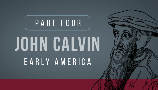 Part 4, John Calvin Early America. John Calvin's influence on the founding fathers, democracy, the American Revolution and the United States