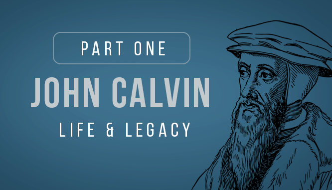 Part 1, The Life and Legacy of John Calvin the Protestant Reformer and Pastor 1509-1562