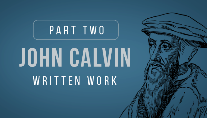 Part 2, John Calvin's Written Work. His writing profoundly impacted the world in many ways including faith, philosophy, politics, capitalism, theology and more