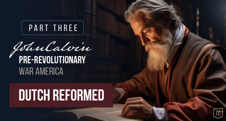 John Calvin and Pre-Revolutionary War America – Part 3: The Dutch Reformed