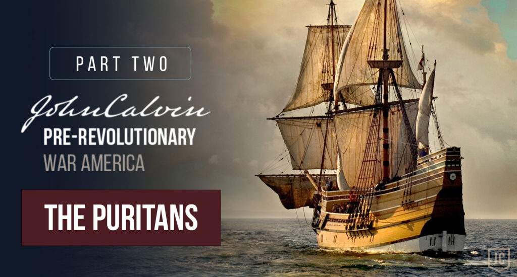 John Calvin and Pre-Revolutionary War America - Part 2: The Puritans